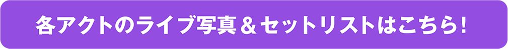 各アクトのライブ写真＆セットリストはこちら！