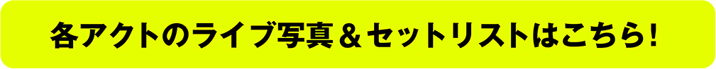 各アクトのライブ写真＆セットリストはこちら！
